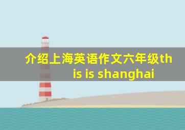 介绍上海英语作文六年级this is shanghai